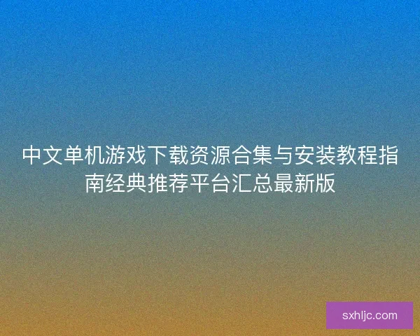 中文单机游戏下载资源合集与安装教程指南经典推荐平台汇总最新版